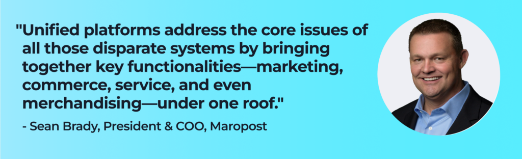 Sean Brady says, "Unified platforms address the core issues of all those disparate systems by bringing together key functionalities—marketing, commerce, service, and even merchandising—under one roof."